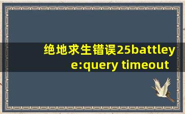 绝地求生错误25battleye:query timeout